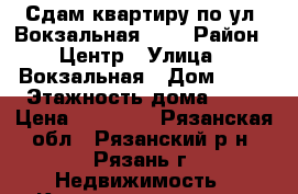 Сдам квартиру по ул. Вокзальная. 85 › Район ­ Центр › Улица ­ Вокзальная › Дом ­ 85 › Этажность дома ­ 12 › Цена ­ 12 000 - Рязанская обл., Рязанский р-н, Рязань г. Недвижимость » Квартиры аренда   